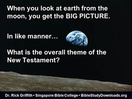 When you look at earth from the moon, you get the BIG PICTURE. What is the overall theme of the New Testament? In like manner… Dr. Rick Griffith Singapore.
