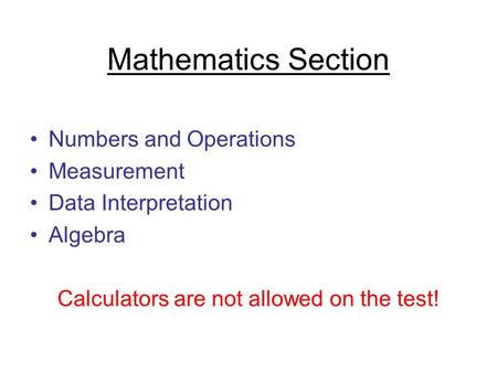 Mathematics Section Numbers and Operations Measurement Data Interpretation Algebra Calculators are not allowed on the test!