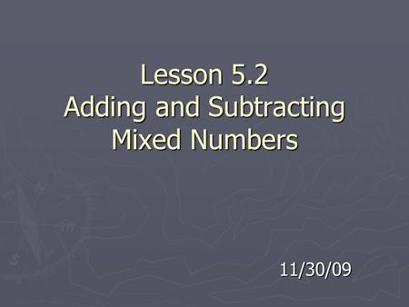 Lesson 5.2 Adding and Subtracting Mixed Numbers 11/30/09.