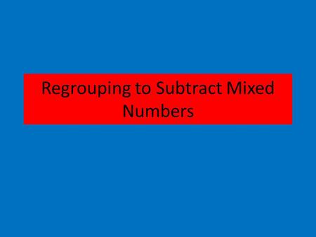 Regrouping to Subtract Mixed Numbers. EX. 4 - 2⅜ 4 - 2⅜ 1. Change the problem from sideways to up and down. 2. Look to see if the problem can be done.