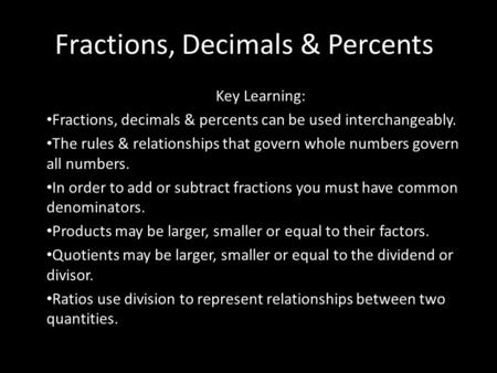 Fractions, Decimals & Percents Key Learning: Fractions, decimals & percents can be used interchangeably. The rules & relationships that govern whole numbers.