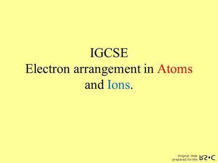 Original slide prepared for the IGCSE Electron arrangement in Atoms and Ions.