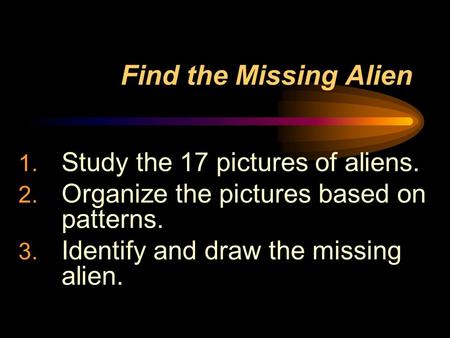 Find the Missing Alien 1. Study the 17 pictures of aliens. 2. Organize the pictures based on patterns. 3. Identify and draw the missing alien.
