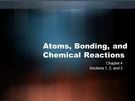Atoms, Bonding, and Chemical Reactions Chapter 4 Sections 1, 2, and 3.