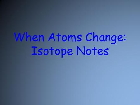 When Atoms Change: Isotope Notes