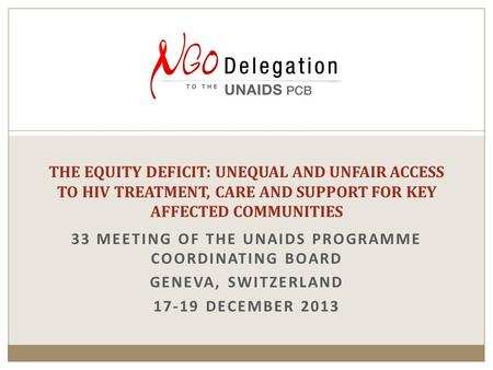 33 MEETING OF THE UNAIDS PROGRAMME COORDINATING BOARD GENEVA, SWITZERLAND 17-19 DECEMBER 2013 THE EQUITY DEFICIT: UNEQUAL AND UNFAIR ACCESS TO HIV TREATMENT,