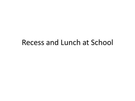 Recess and Lunch at School. At school there is a break in the morning called “recess”. (Insert photo of children sitting eating at school)