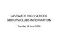 LASSWADE HIGH SCHOOL GROUPS/CLUBS INFORMATION Tuesday 14 June 2016.