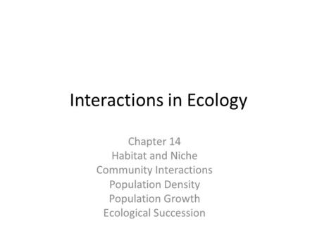 Interactions in Ecology Chapter 14 Habitat and Niche Community Interactions Population Density Population Growth Ecological Succession.