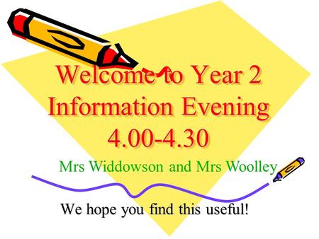 Welcome to Year 2 Information Evening 4.00-4.30 We hope you find this useful! Mrs Widdowson and Mrs Woolley.