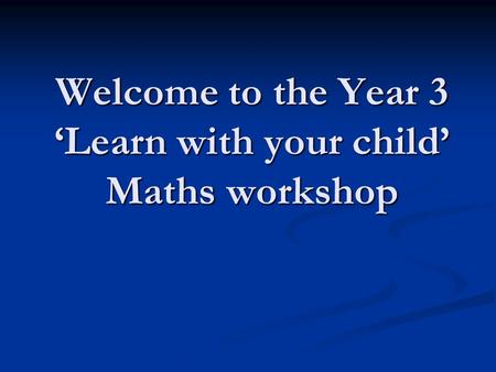 Welcome to the Year 3 ‘Learn with your child’ Maths workshop.