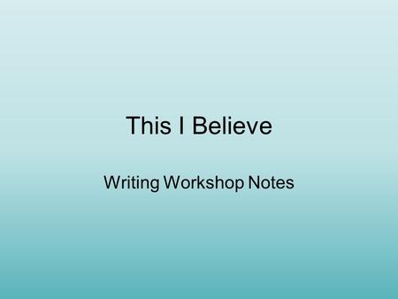 This I Believe Writing Workshop Notes. Personal Writing Personal writing: –Communicates a central idea that has a deep personal meaning to the writer.