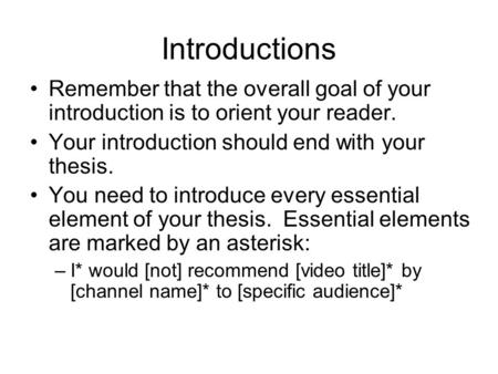Introductions Remember that the overall goal of your introduction is to orient your reader. Your introduction should end with your thesis. You need to.