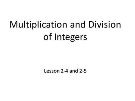 Lesson 2-4 and 2-5 Multiplication and Division of Integers Lesson 2-4 and 2-5.