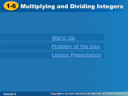 1-6 Multiplying and Dividing Integers Course 3 Warm Up Warm Up Problem of the Day Problem of the Day Lesson Presentation Lesson Presentation.