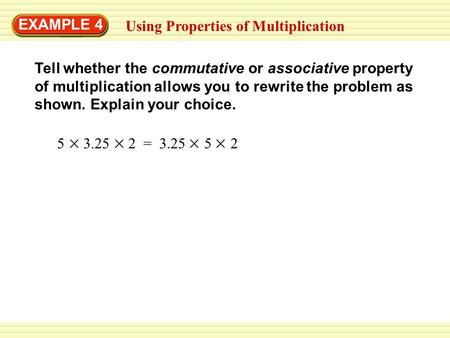EXAMPLE 4 Using Properties of Multiplication Tell whether the commutative or associative property of multiplication allows you to rewrite the problem as.