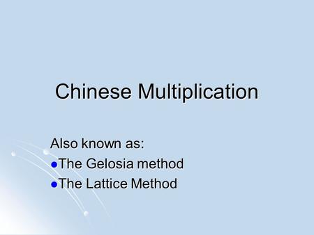 Chinese Multiplication Also known as: The Gelosia method The Gelosia method The Lattice Method The Lattice Method.