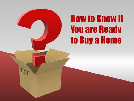 How to Know If You are Ready to Buy a Home. For many, the American Dream is still to buy their own home. However, not everyone is at the place in their.