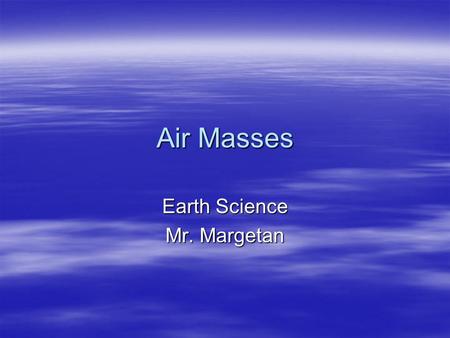 Air Masses Earth Science Mr. Margetan. Air Masses  Air Mass – A stationary or slow moving body of air with uniform temperature and humidity –Can be thousands.