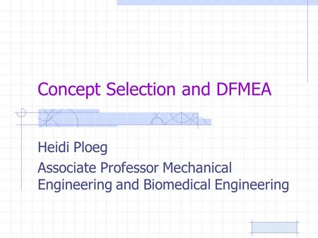 Concept Selection and DFMEA Heidi Ploeg Associate Professor Mechanical Engineering and Biomedical Engineering.