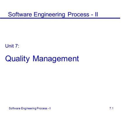 Software Engineering Process - II 7.1 Unit 7: Quality Management Software Engineering Process - II.