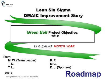 Last Updated: MONTH, YEAR Team: M. W. (Team Leader)R. F. T. D.M.G. T. L.D. J. (Sponsor) Green Belt Project Objective: TITLE Green Belt Project Objective:
