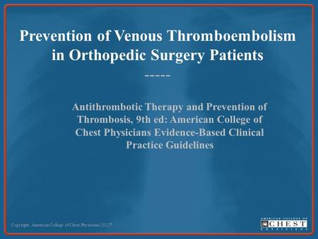 Prevention of Venous Thromboembolism in Orthopedic Surgery Patients ----- Copyright: American College of Chest Physicians 2012 © Antithrombotic Therapy.