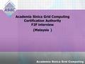 Academia Sinica Grid Computing Certification Authority F2F interview (Malaysia )