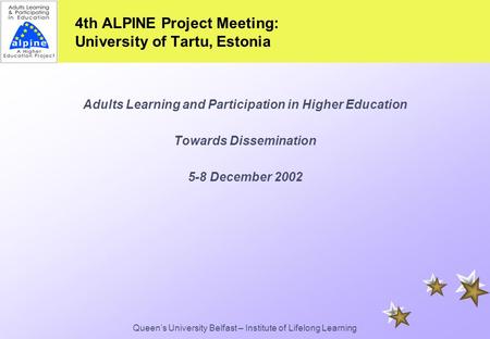 Queen’s University Belfast – Institute of Lifelong Learning 4th ALPINE Project Meeting: University of Tartu, Estonia Adults Learning and Participation.