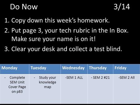 Do Now 3/14 1.Copy down this week’s homework. 2.Put page 3, your tech rubric in the In Box. Make sure your name is on it! 3.Clear your desk and collect.
