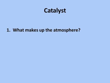 Catalyst 1.What makes up the atmosphere?. Agenda Notes – Air Masses (pressure, winds) – Videos – Demo Mini Air Pressure lab.