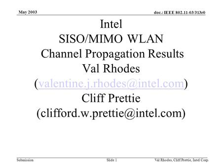 Doc.: IEEE 802.11-03/313r0 Submission May 2003 Val Rhodes, Cliff Prettie, Intel Corp.Slide 1 Intel SISO/MIMO WLAN Channel Propagation Results Val Rhodes.