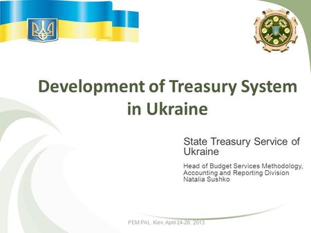PEM PAL, Kiev, April 24-26, 2013 Development of Treasury System in Ukraine State Treasury Service of Ukraine Head of Budget Services Methodology, Accounting.