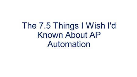 The 7.5 Things I Wish I'd Known About AP Automation.