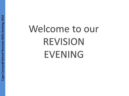 Cape Cornwall School Revision Skills Evening 2014 Welcome to our REVISION EVENING.