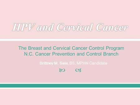  The Breast and Cervical Cancer Control Program N.C. Cancer Prevention and Control Branch Brittney M. Sala, BS, MPHN Candidate.