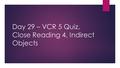 Day 29 – VCR 5 Quiz, Close Reading 4, Indirect Objects.