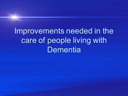 Improvements needed in the care of people living with Dementia.