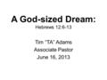 A God-sized Dream: Hebrews 12:6-13 Tim “TA” Adams Associate Pastor June 16, 2013.