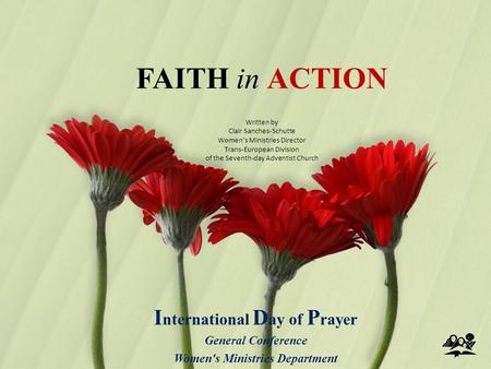 FAITH in ACTION I nternational D ay of P rayer General Conference Women's Ministries Department Written by Clair Sanches-Schutte Women’s Ministries Director.