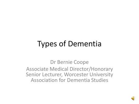 Types of Dementia Dr Bernie Coope Associate Medical Director/Honorary Senior Lecturer, Worcester University Association for Dementia Studies.