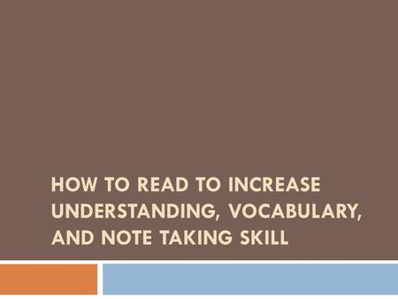 HOW TO READ TO INCREASE UNDERSTANDING, VOCABULARY, AND NOTE TAKING SKILL.
