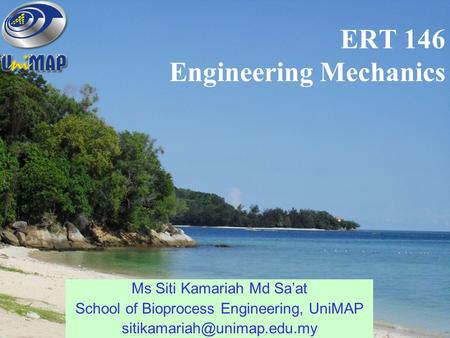 ERT 146 Engineering Mechanics Ms Siti Kamariah Md Sa’at School of Bioprocess Engineering, UniMAP