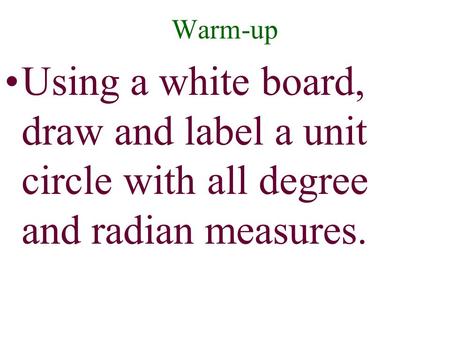 Warm-up Using a white board, draw and label a unit circle with all degree and radian measures.
