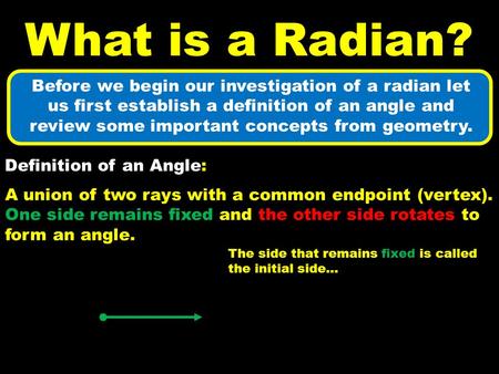 Before we begin our investigation of a radian let us first establish a definition of an angle and review some important concepts from geometry. What is.