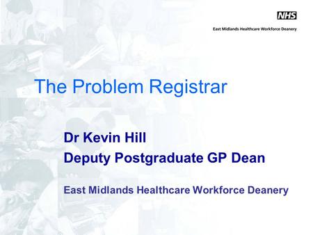 The Problem Registrar Dr Kevin Hill Deputy Postgraduate GP Dean East Midlands Healthcare Workforce Deanery.