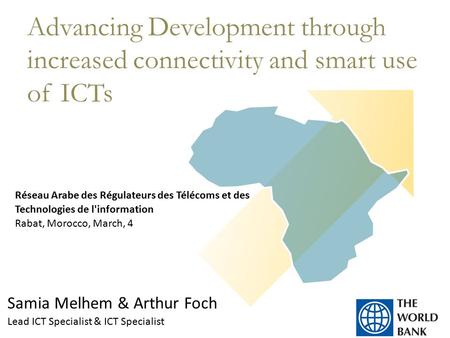 Samia Melhem & Arthur Foch Lead ICT Specialist & ICT Specialist Advancing Development through increased connectivity and smart use of ICTs Réseau Arabe.