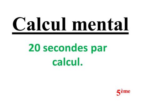 Calcul mental 20 secondes par calcul. 5 ème (-9) - (+4) = (-8) - (+2) = 1 er calcul :