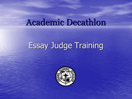 Academic Decathlon Essay Judge Training. What Is Academic Decathlon? Scholastic competition for high school students Scholastic competition for high school.