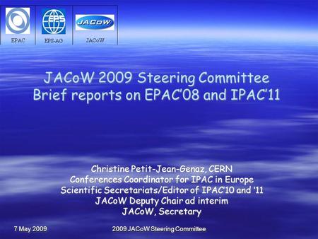 7 May 2009 2009 JACoW Steering Committee JACoW 2009 Steering Committee Brief reports on EPAC’08 and IPAC’11 Christine Petit-Jean-Genaz, CERN Conferences.